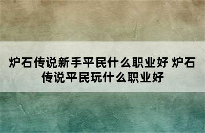 炉石传说新手平民什么职业好 炉石传说平民玩什么职业好